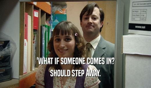 'WHAT IF SOMEONE COMES IN? SHOULD STEP AWAY. 