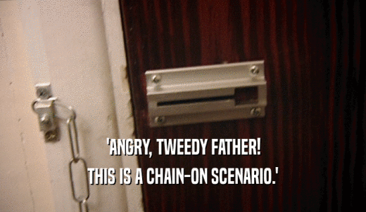 'ANGRY, TWEEDY FATHER! THIS IS A CHAIN-ON SCENARIO.' 