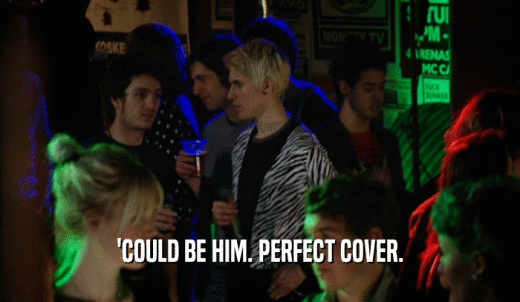 'COULD BE HIM. PERFECT COVER.  