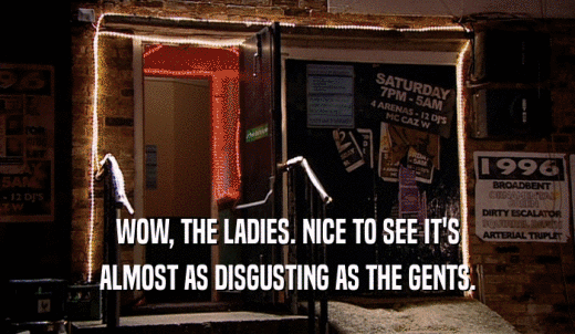 WOW, THE LADIES. NICE TO SEE IT'S ALMOST AS DISGUSTING AS THE GENTS. 