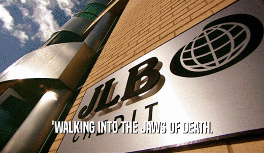 'WALKING INTO THE JAWS OF DEATH.  