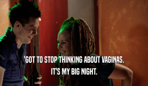 'GOT TO STOP THINKING ABOUT VAGINAS. IT'S MY BIG NIGHT. 