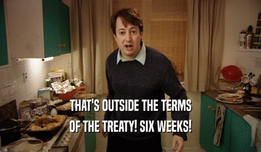 THAT'S OUTSIDE THE TERMS OF THE TREATY! SIX WEEKS! 