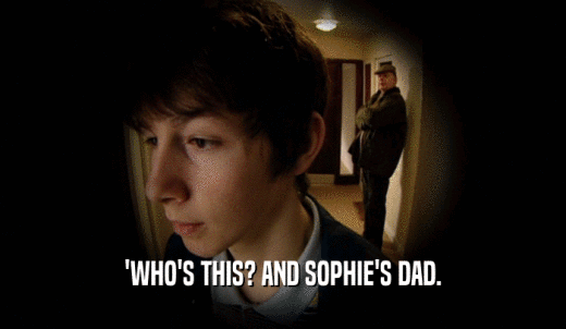 'WHO'S THIS? AND SOPHIE'S DAD.  