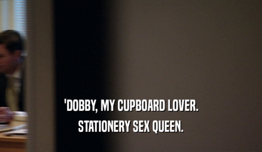 'DOBBY, MY CUPBOARD LOVER. STATIONERY SEX QUEEN. 