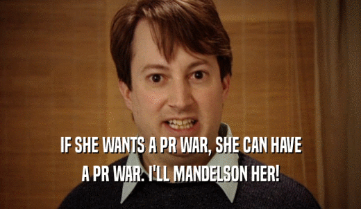 IF SHE WANTS A PR WAR, SHE CAN HAVE A PR WAR. I'LL MANDELSON HER! 