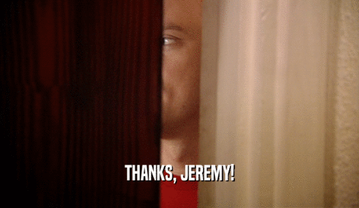 THANKS, JEREMY!  