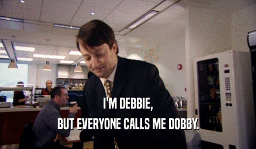 I'M DEBBIE, BUT EVERYONE CALLS ME DOBBY. 