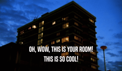 OH, WOW, THIS IS YOUR ROOM! THIS IS SO COOL! 