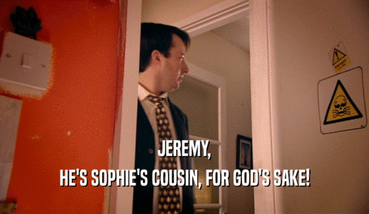 JEREMY, HE'S SOPHIE'S COUSIN, FOR GOD'S SAKE! 