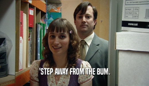 'STEP AWAY FROM THE BUM.  
