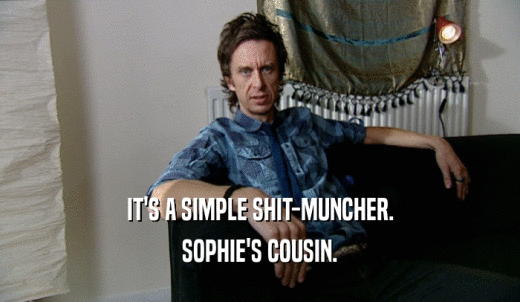 IT'S A SIMPLE SHIT-MUNCHER. SOPHIE'S COUSIN. 