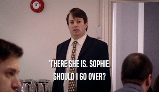 'THERE SHE IS. SOPHIE. SHOULD I GO OVER? 