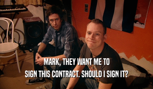 MARK, THEY WANT ME TO SIGN THIS CONTRACT. SHOULD I SIGN IT? 
