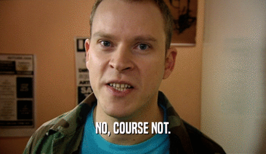 NO, COURSE NOT.  