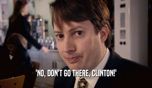 'NO, DON'T GO THERE, CLINTON!'  