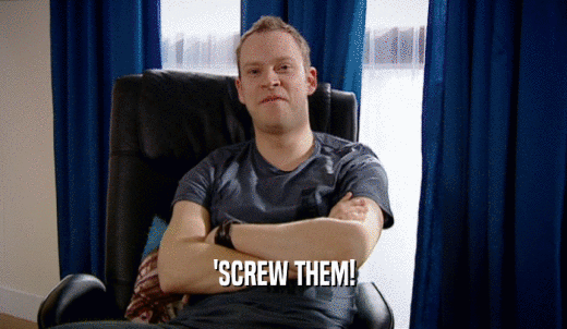 'SCREW THEM!  