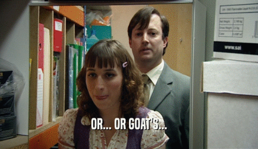 OR... OR GOAT'S...  