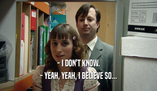 - I DON'T KNOW. - YEAH, YEAH, I BELIEVE SO... 