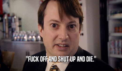'FUCK OFF AND SHUT UP AND DIE.'  