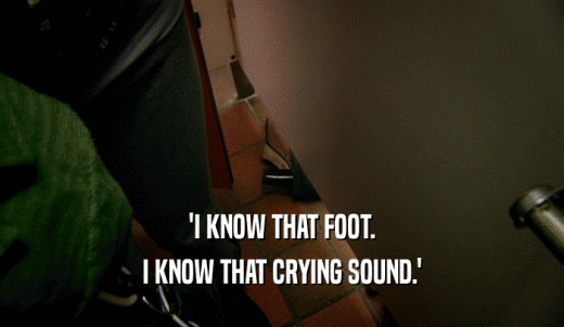 'I KNOW THAT FOOT. I KNOW THAT CRYING SOUND.' 
