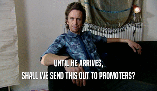 UNTIL HE ARRIVES, SHALL WE SEND THIS OUT TO PROMOTERS? 
