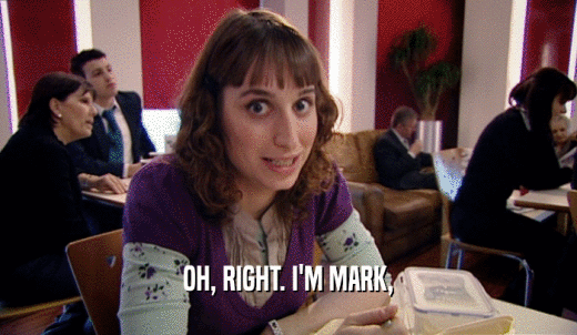 OH, RIGHT. I'M MARK,  