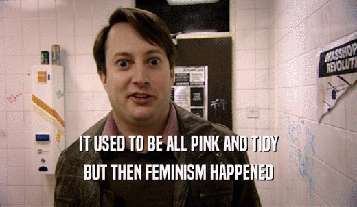 IT USED TO BE ALL PINK AND TIDY BUT THEN FEMINISM HAPPENED 