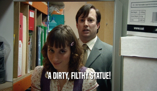 'A DIRTY, FILTHY STATUE!  
