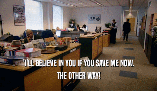 'I'LL BELIEVE IN YOU IF YOU SAVE ME NOW. THE OTHER WAY! 