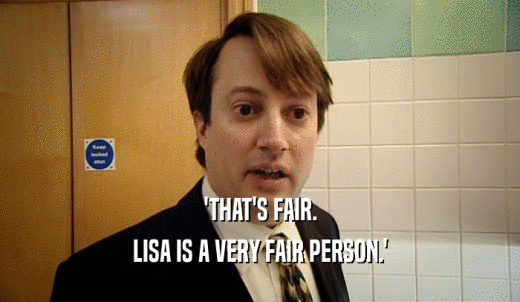 'THAT'S FAIR. LISA IS A VERY FAIR PERSON.' 