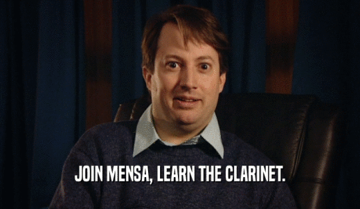 JOIN MENSA, LEARN THE CLARINET.  