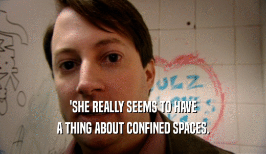'SHE REALLY SEEMS TO HAVE A THING ABOUT CONFINED SPACES. 