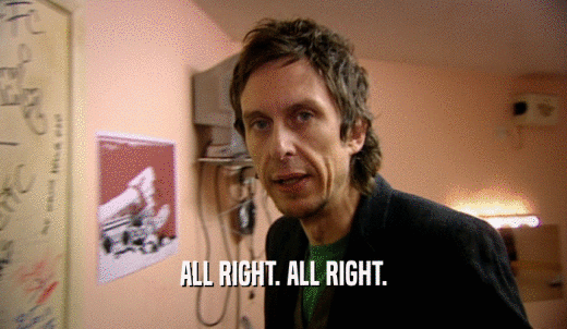 ALL RIGHT. ALL RIGHT.  
