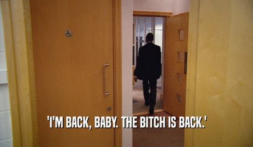 'I'M BACK, BABY. THE BITCH IS BACK.'  