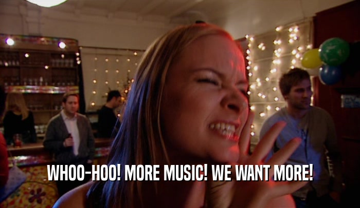 WHOO-HOO! MORE MUSIC! WE WANT MORE!  