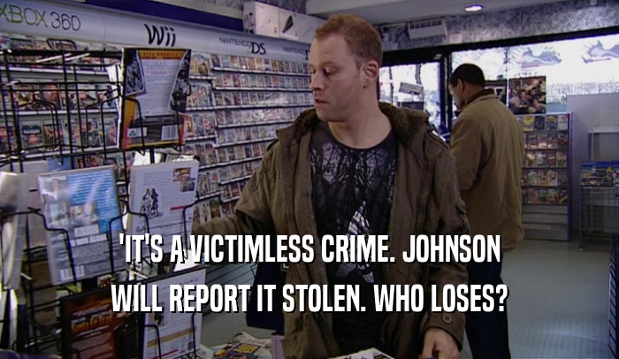'IT'S A VICTIMLESS CRIME. JOHNSON WILL REPORT IT STOLEN. WHO LOSES? 