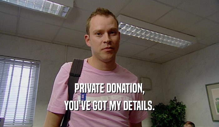 PRIVATE DONATION, YOU'VE GOT MY DETAILS. 