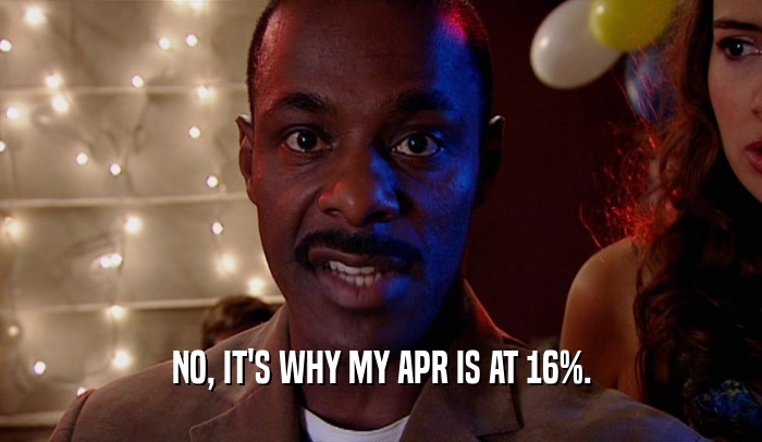 NO, IT'S WHY MY APR IS AT 16%.  