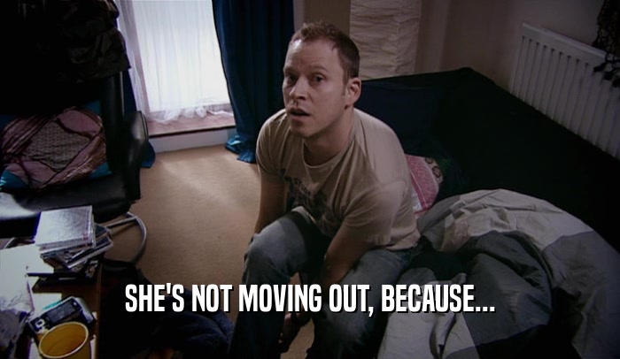 SHE'S NOT MOVING OUT, BECAUSE...
  