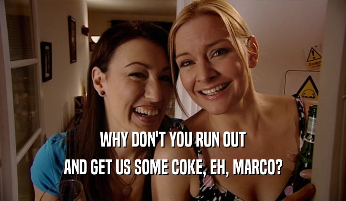 WHY DON'T YOU RUN OUT AND GET US SOME COKE, EH, MARCO? 