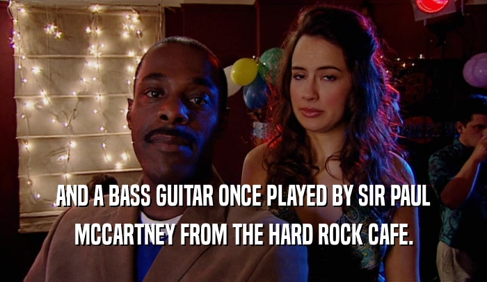 AND A BASS GUITAR ONCE PLAYED BY SIR PAUL MCCARTNEY FROM THE HARD ROCK CAFE. 