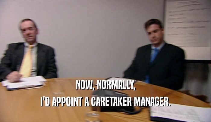 NOW, NORMALLY, I'D APPOINT A CARETAKER MANAGER. 
