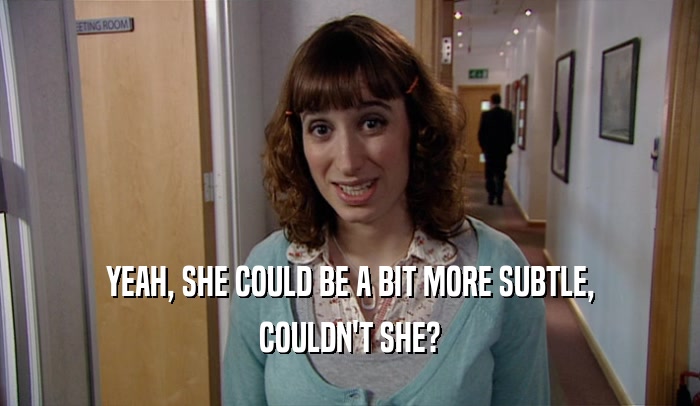 YEAH, SHE COULD BE A BIT MORE SUBTLE, COULDN'T SHE? 