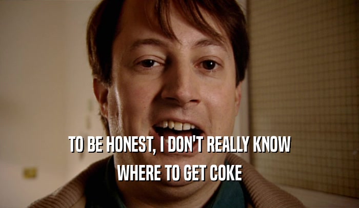 TO BE HONEST, I DON'T REALLY KNOW WHERE TO GET COKE 