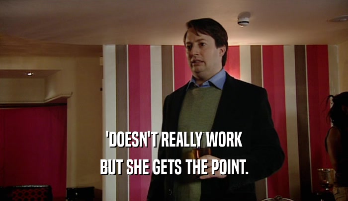 'DOESN'T REALLY WORK BUT SHE GETS THE POINT. 