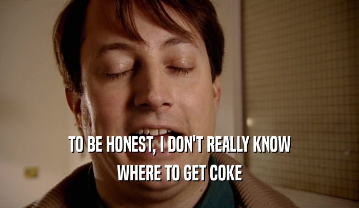 TO BE HONEST, I DON'T REALLY KNOW WHERE TO GET COKE 