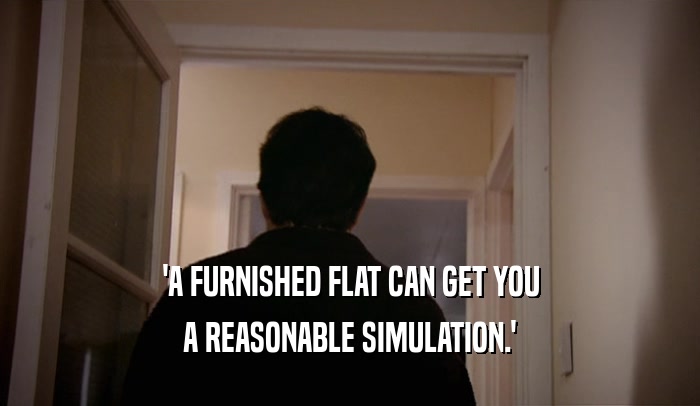 'A FURNISHED FLAT CAN GET YOU A REASONABLE SIMULATION.' 