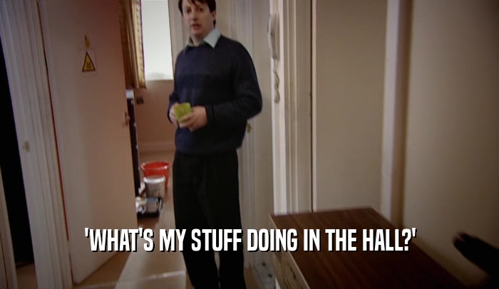 'WHAT'S MY STUFF DOING IN THE HALL?'  