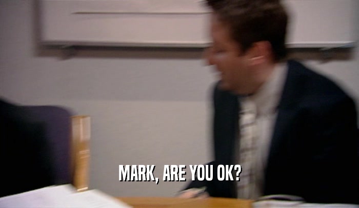 MARK, ARE YOU OK?  